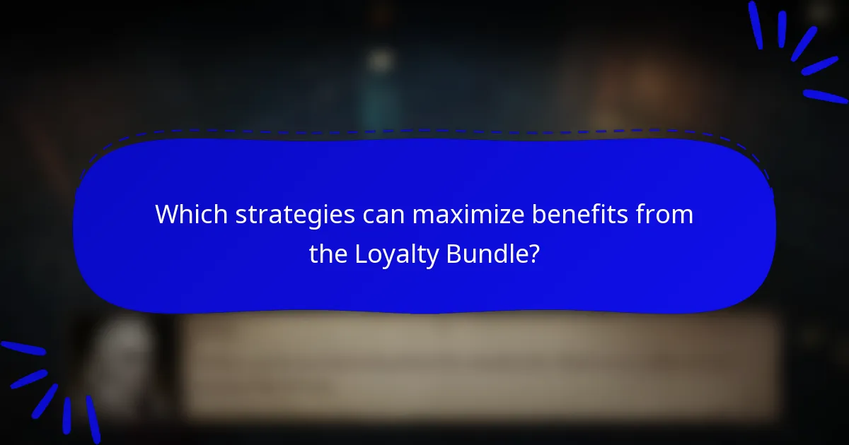 Which strategies can maximize benefits from the Loyalty Bundle?